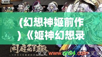 (幻想神姬前作) 《姬神幻想录：揭秘传奇女神的神秘力量与古老秘密》—揭开历史的尘埃，探索女性神话的真实面貌。